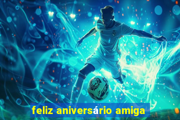 feliz aniversário amiga